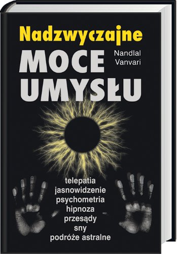 Nadzwyczajne moce umysłu.: Telepatia, jasnowidzenie, psychometria, hipnoza, przesądy, sny, podróże astralne Books