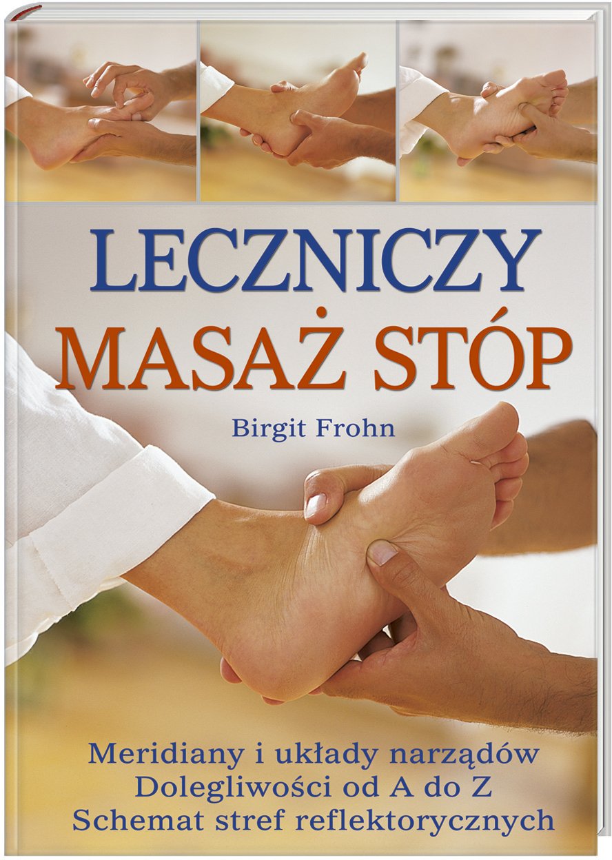 Leczniczy masaż stóp: Meridiany i układy narządów. Dolegliwości od A do Z. Schemat stref reflektorycznych Books