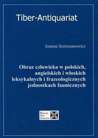Obraz czlowieka w polskich, angielskich i wloskich. Leksykalnych i frazeologicznych jednostkach faunicznych. Books