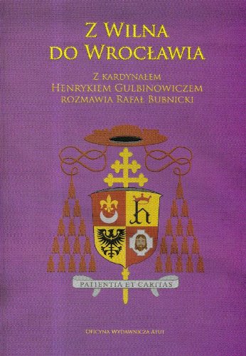 Z Wilna do Wrocławia: Z kardynałem Henrykiem Gulbinowiczem rozmawia Rafał Bubnicki book