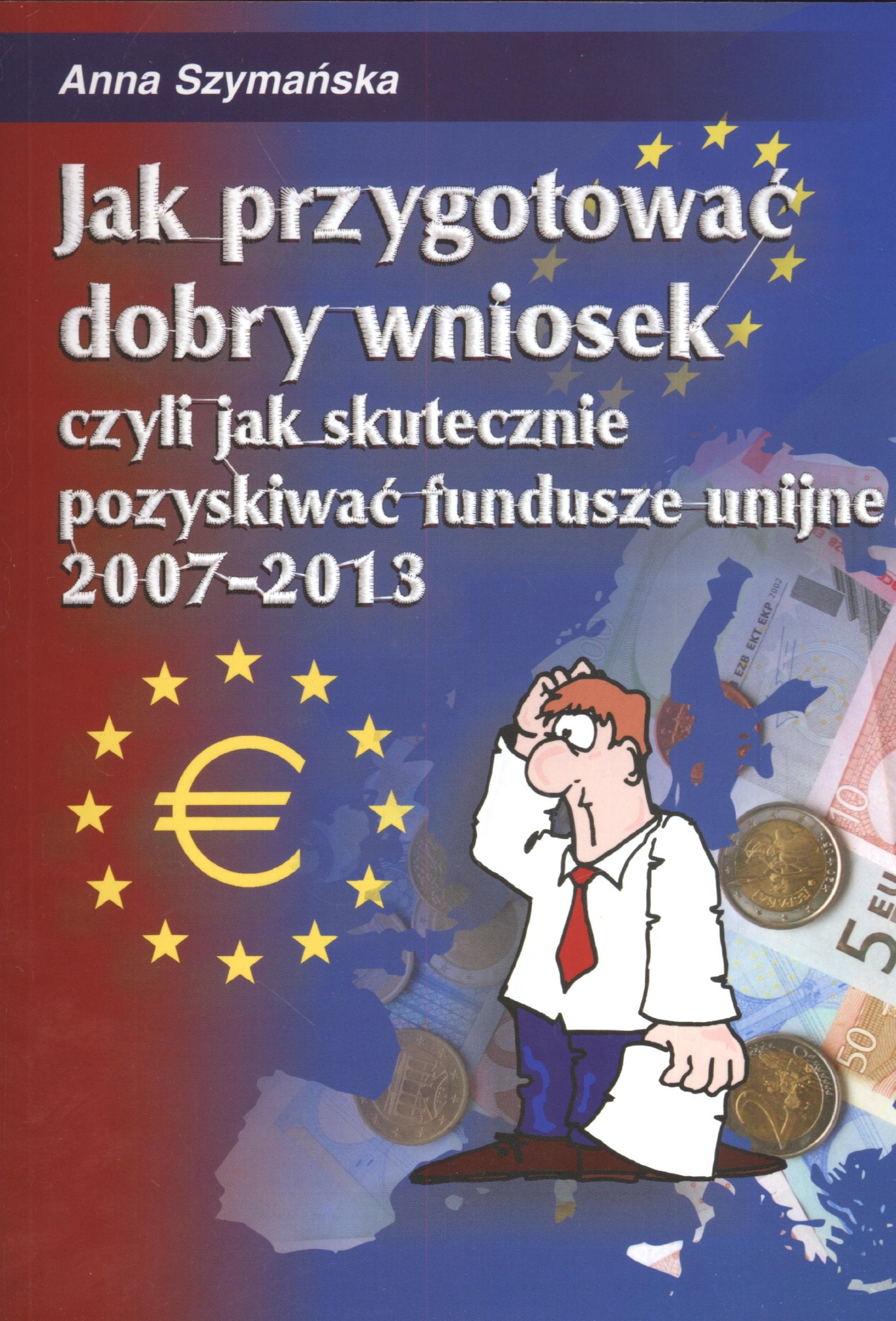 Jak przygotować dobry wniosek czyli jak skutecznie pozyskiwać fundusze unijne 2007 - 2013 Books
