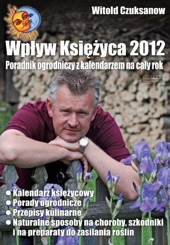 Wpływ Księżyca 2012: Poradnik ogrodniczy z kalendarzem na cały rok Books