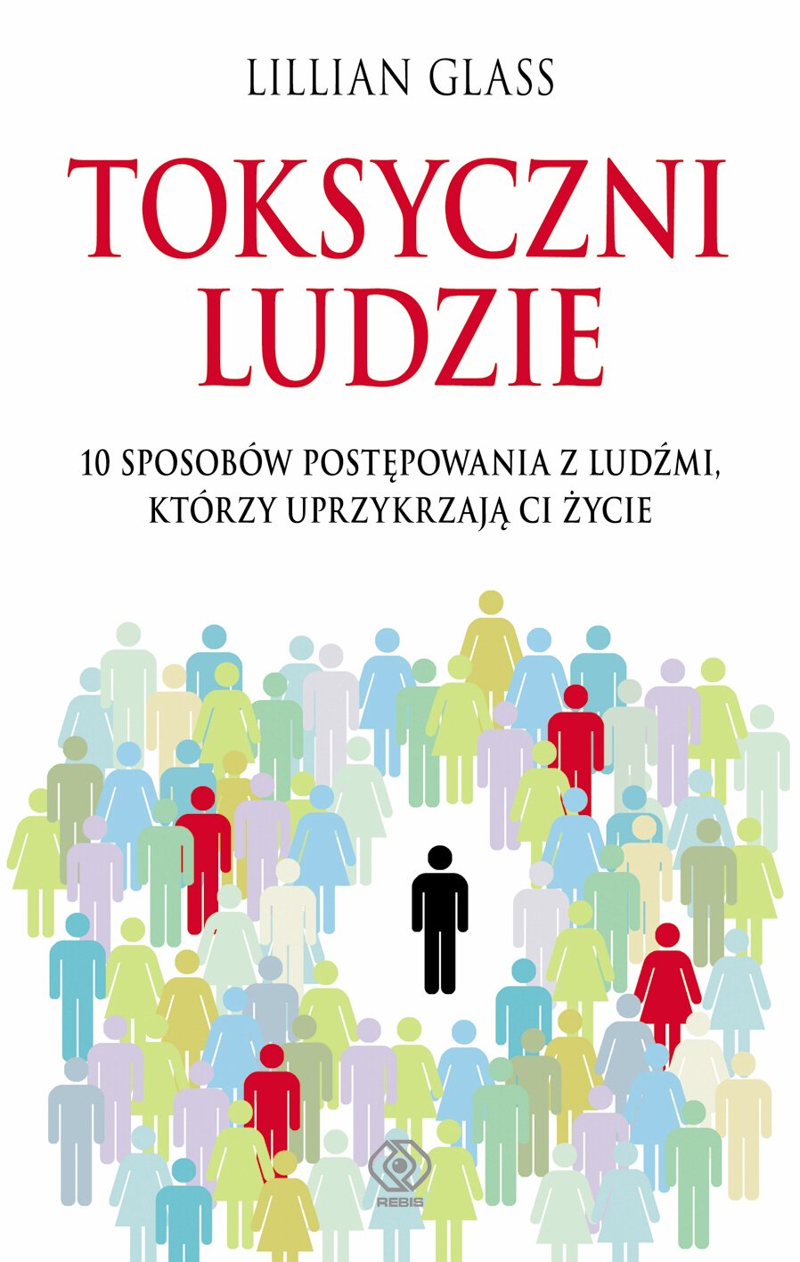 Toksyczni ludzie: 10 sposobów postępowania z ludźmi, którzy uprzykrzają Ci życie (PORADNIKI PSYCHOLOGICZNE) Business, Finance & Career