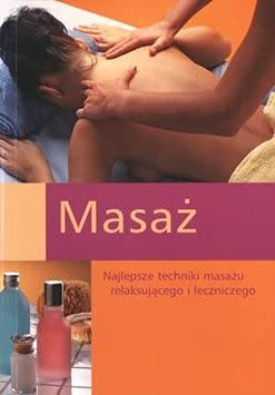 Masaz. Najlepsze techniki masazu relaksujacego i leczniczego Books