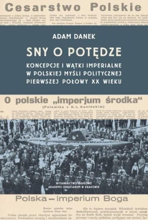 Sny o potędze: Koncepcje i wątki imperialne w polskiej myśli politycznej pierwszej połowy XX wieku Books