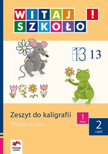 Witaj szkolo! 1 Zeszyt do kaligrafii Matematyka Czesc 2: edukacja wczesnoszkolna book