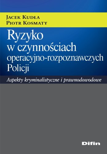 Ryzyko w czynnosciach operacyjno-rozpoznawczych Policji: Aspekty kryminalistyczne i prawnodowodowe Law