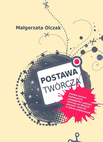 Postawa tworcza: Zestaw ćwiczeń kształcących umiejętności postawy twórczej na lekcjach plastyki i techniki w szkole podstawowej Education & Training