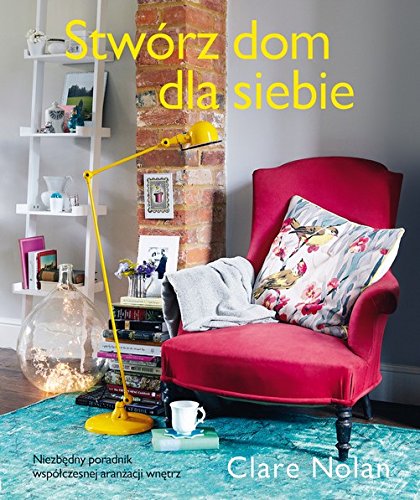 Stwórz dom dla siebie Niezbędny poradnik współczesnej aranżacji wnętrz Books