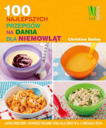 100 najlepszych przepisów na dania dla niemowląt: Łatwe przeciery i pierwsze pokarmy stałe dla dzieci w 6-12 miesiącu życia book