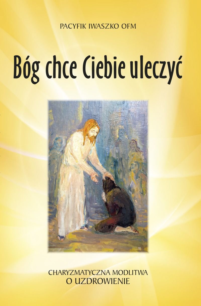 Bog chce Ciebie uleczyc: Charyzmatyczna modlitwa o uzdrowienie Social Sciences