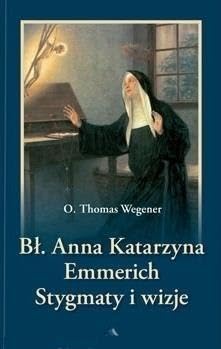 BĹogosĹawiona Anna Katarzyna Emmerich. Stygmaty i wizje - o. Thomas Wegener Books
