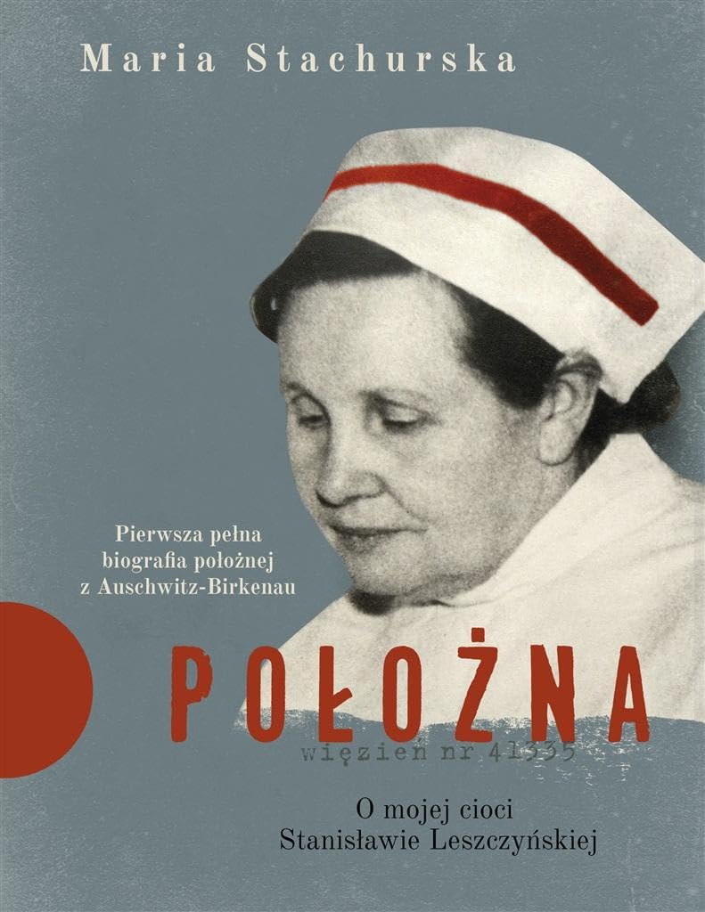 Położna O mojej cioci Stanisławie Leszczyńskiej: Pierwsza pełna biografia położnej z Auschwitz-Birkenau Books