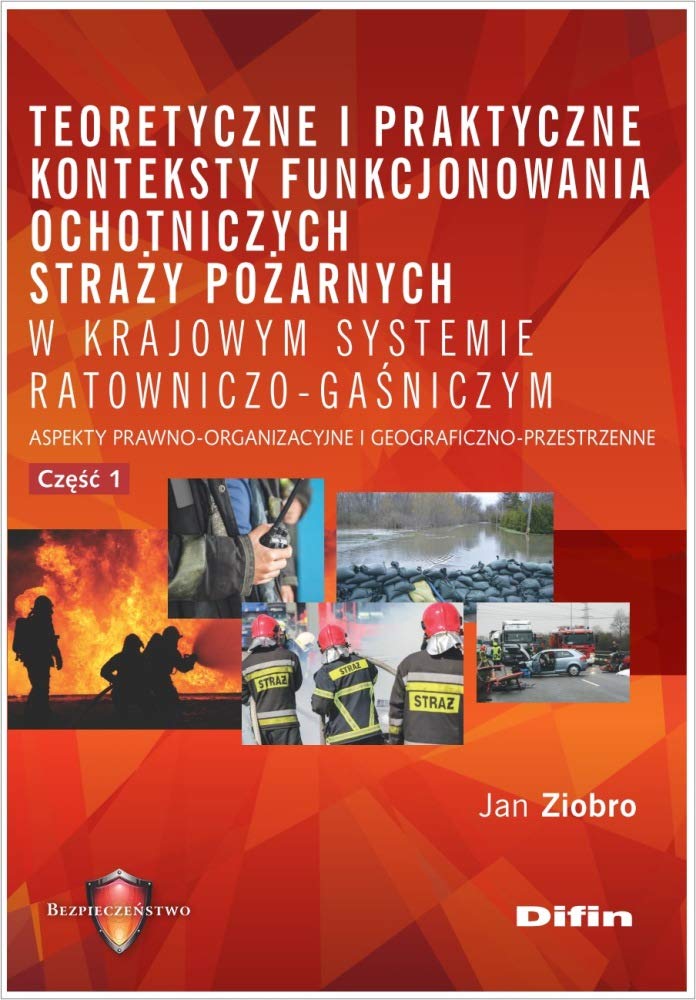 Teoretyczne i praktyczne konteksty funkcjonowania ochotniczych straży pożarnych w krajowym systemie: Aspekty prawno-organizacyjne i geograficzno-przestrzenne. Część 1 Books