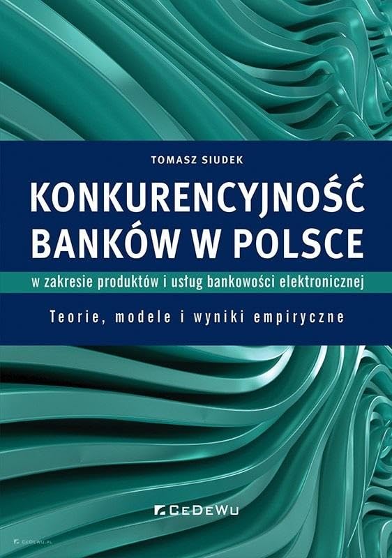 Konkurencyjność banków w Polsce w zakresie produktów i usług bankowości elektronicznej: Teorie, modele i wyniki empiryczne Books