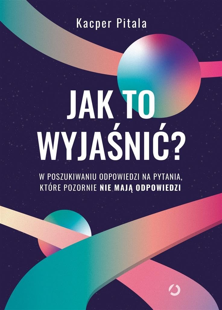 Jak to wyjaśnić?: W poszukiwaniu odpowiedzi na pytania, któe pozornie nie mają odpowiedzi book