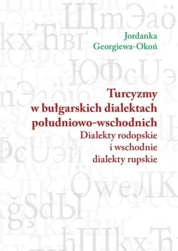 Turcyzmy w bułgarskich dialektach południowo-wschodnich: Dialekty rodopskie i wschodnie dialekty rupskie Books