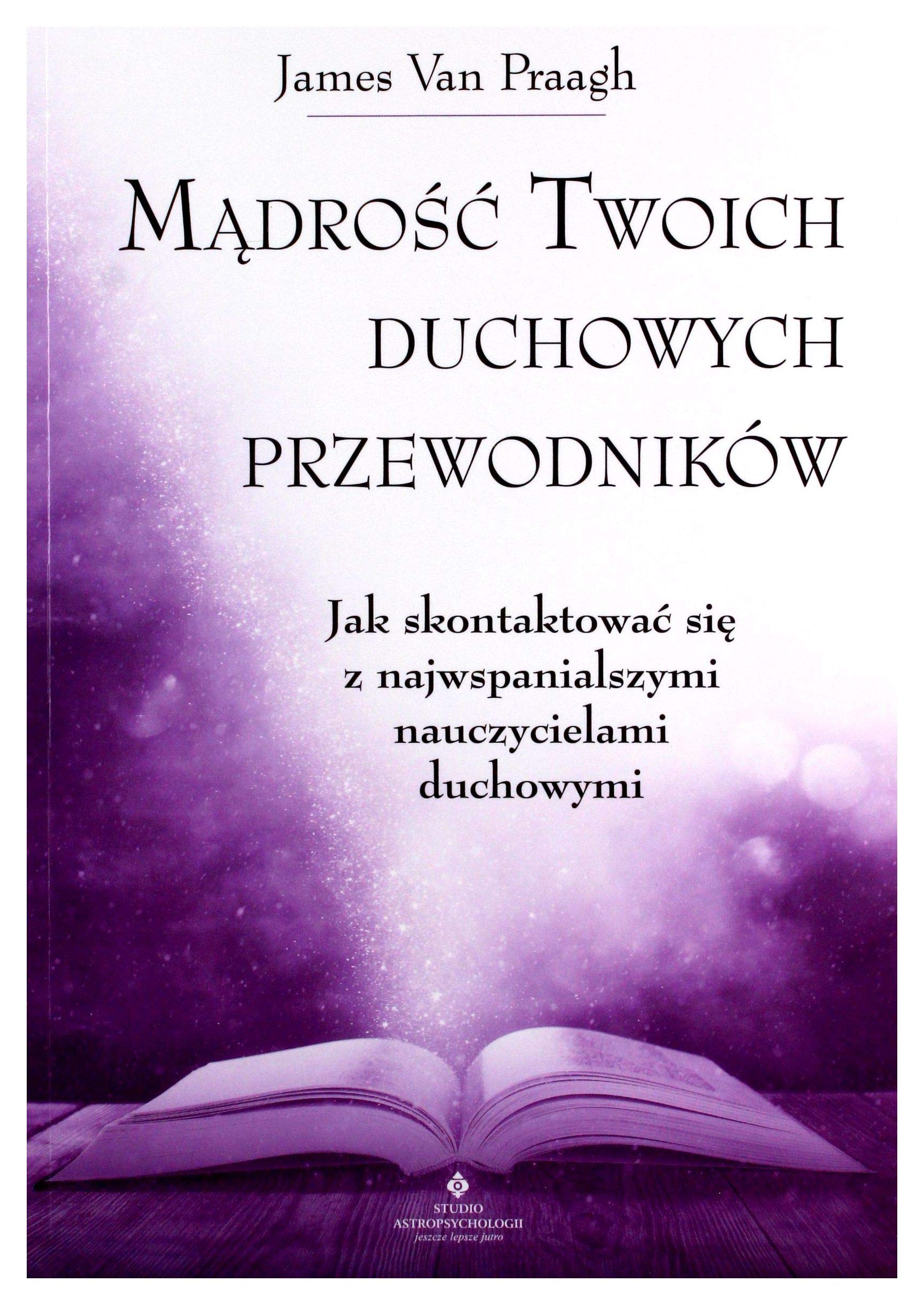 Mądrość twoich duchowych przewodników. Jak na co dzień uzyskać pomoc i wsparcie od największych nauczycieli - James Van Praagh Books