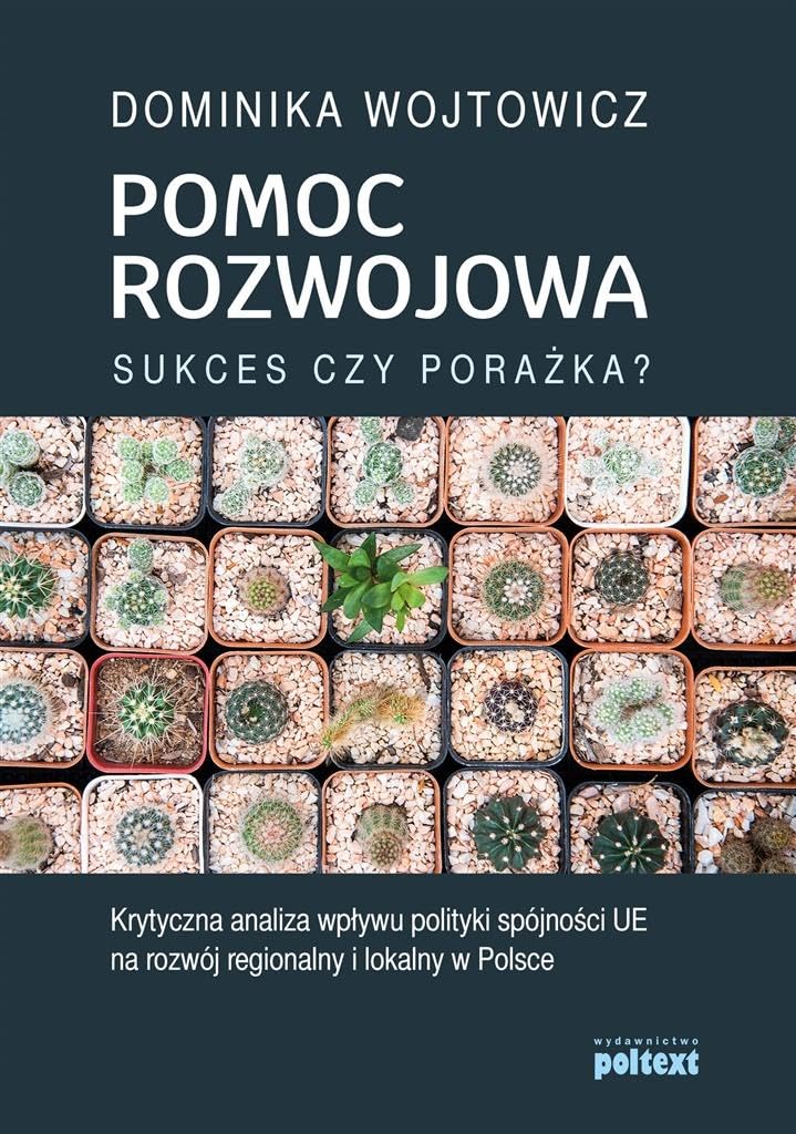 Pomoc rozwojowa sukces czy porażka: Krytyczna analiza wpływu polityki spójności UE na rozwój regionalny i lokalny w Polsce Books