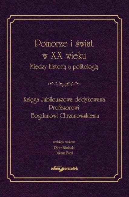 Pomorze i świat w XX w. Między historią a politologią: Księga Jubileuszowa dedykowana Profesorowi Bogdanowi Chrzanowskiemu Books