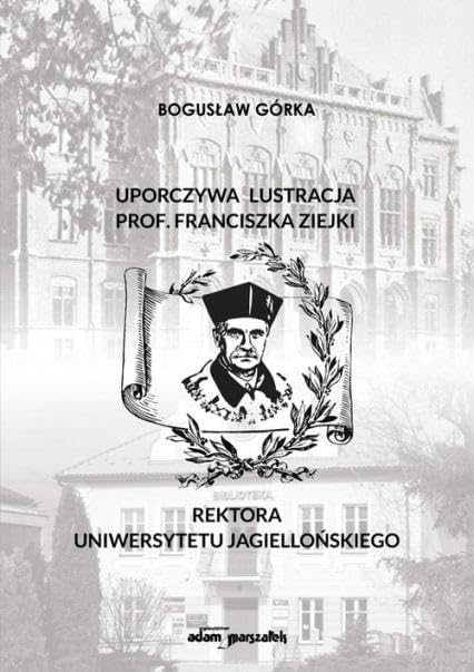 Uporczywa lustracja prof. Franciszka Ziejki Rektora Uniwersytetu Jagiellońskiego Books