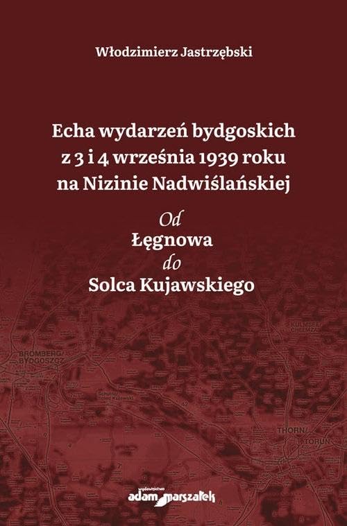 Echa wydarzeń bydgoskich z 3 i 4 września 1939 roku na Nizinie Nadwiślańskiej: Od Łęgnowa do Solca Kujawskiego Books
