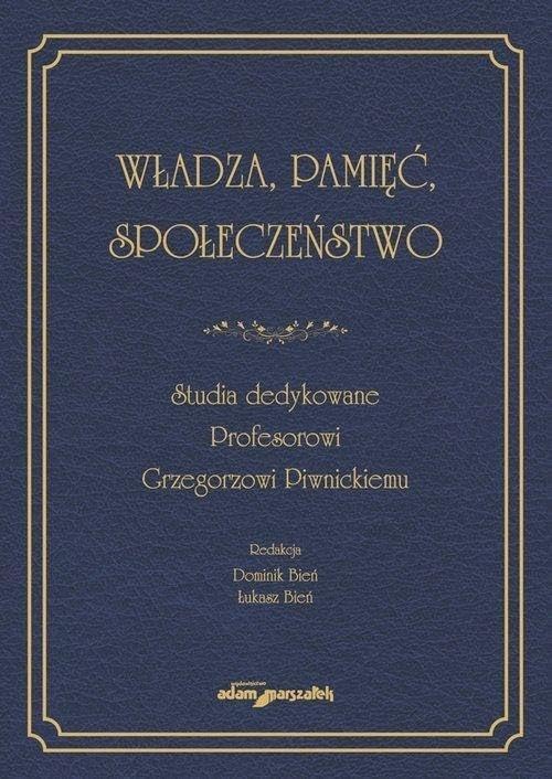 Władza, pamięć, społeczeństwo. Studia dedykowane Profesorowi Grzegorzowi Piwnickiemu Books