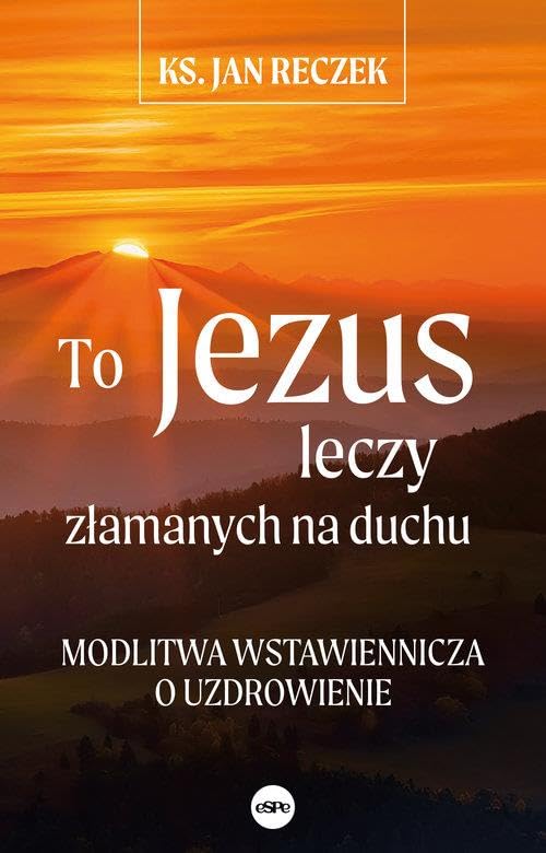 To Jezus leczy złamanych na duchu: Modlitwa wstawiennicza o uzdrowienie Books
