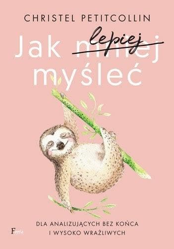 Jak lepiej myśleć: Dla analizujących bez końca i wysoko wrażliwych Books