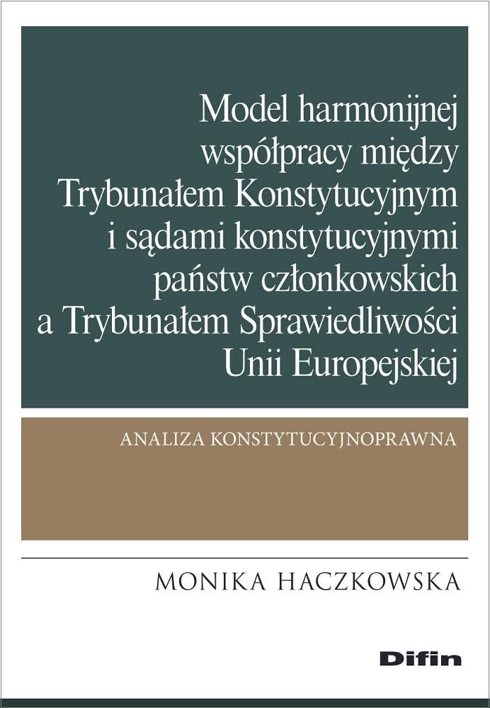 Model harmonijnej współpracy między Trybunałem Konstytucyjnym i sądami konstytucyjnymi państw członkowskich a Trybunałem Sprawiedliwości Unii Europejskiej: Analiza konstytucyjnoprawna Books