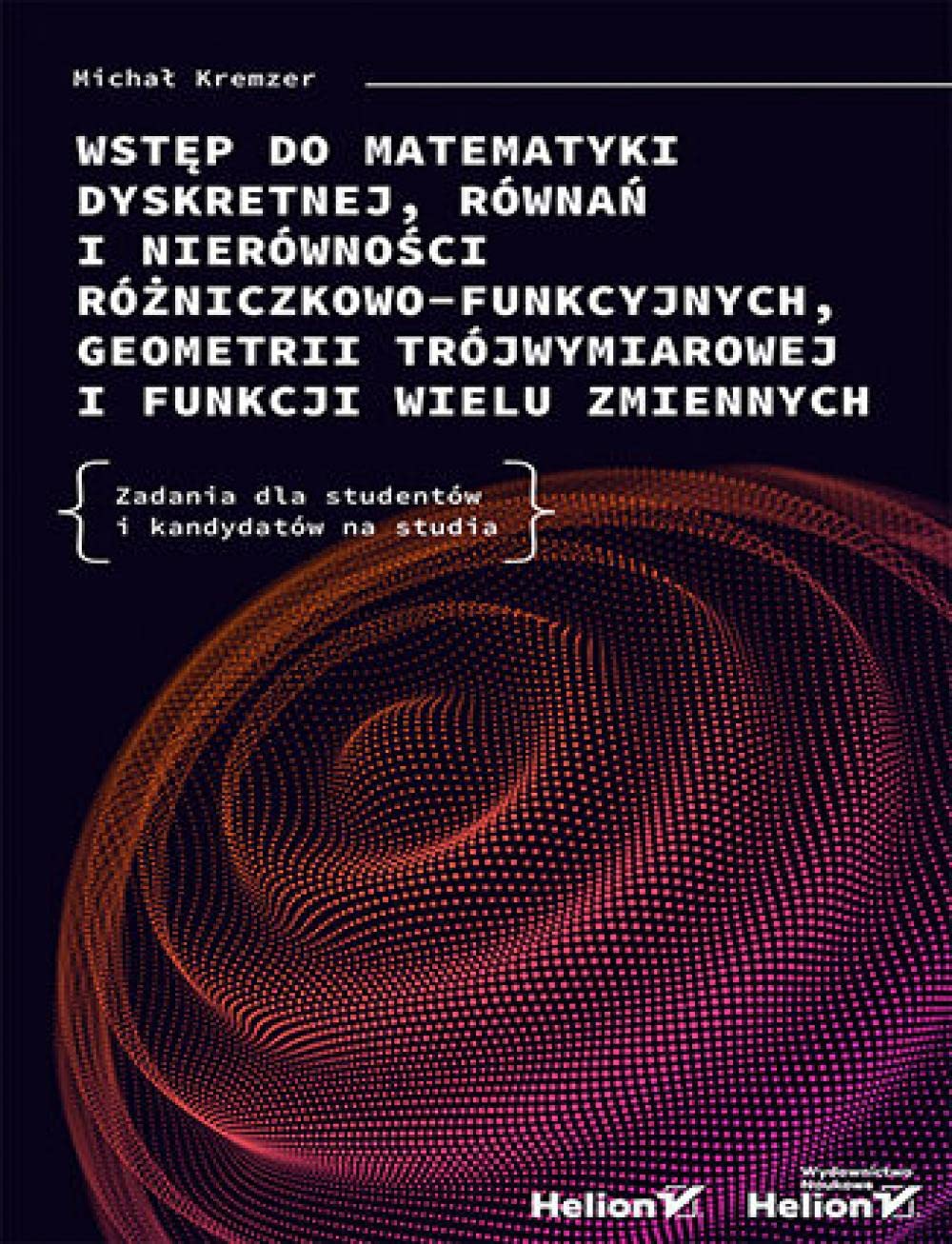 Wstęp do matematyki dyskretnej, równań i nierówności różniczkowo-funkcyjnych, geometrii trójwymiarowej i funkcji wielu zmiennych.: Zadania dla studentów i kandydatów na studia Books