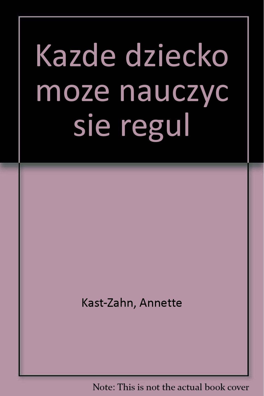 Kazde dziecko moze nauczyc sie regul: Jak ustanowic granice i wytyczyc zasady postepowania od niemowlaka do dziecka w wieku szkolnym Books