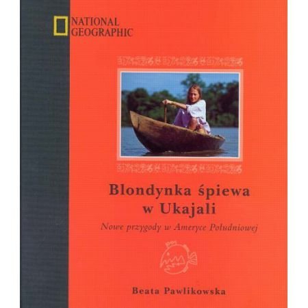 Blondynka śpiewa w Ukajali: Nowe przygody w Ameryce Południowej (NATIONAL GEOGRAPHIC) Books