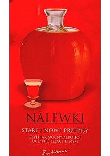 Nalewki stare i nowe przepisy czyli jak mocny alkohol uczynić szlachetnym book
