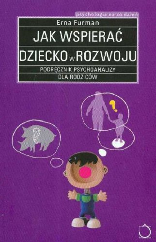 Jak wspierac dziecko w rozwoju: Podrecznik psychoanalizy dla rodziców Books