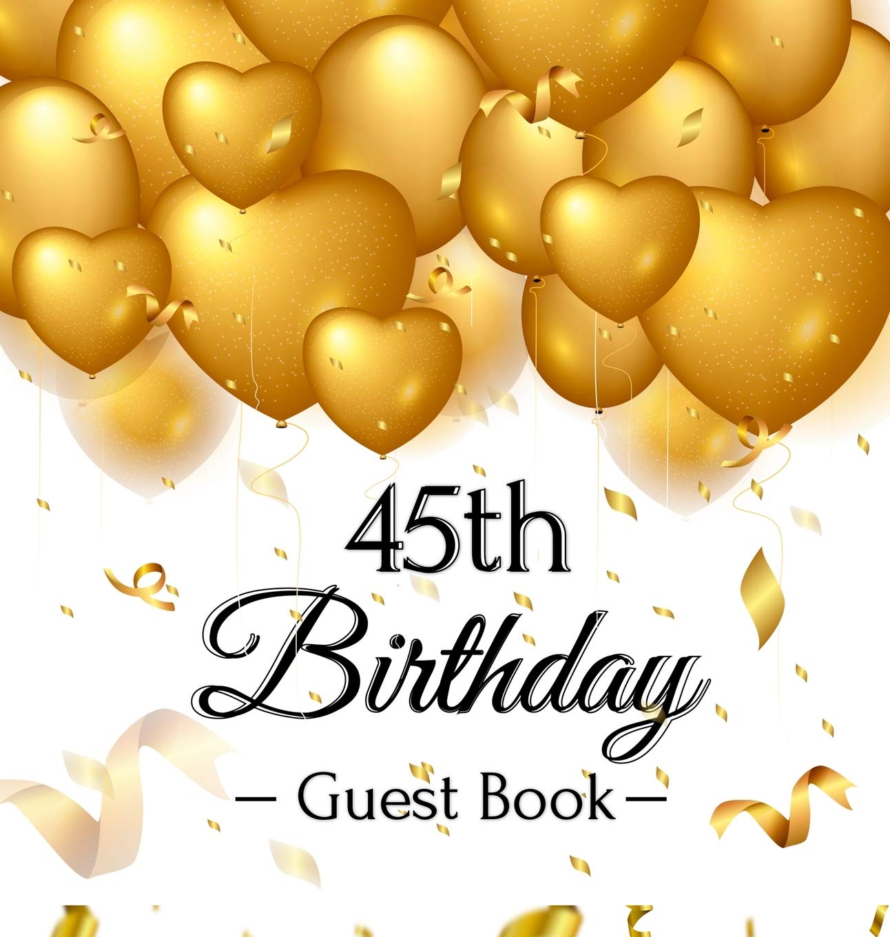 45th Birthday Guest Book: Keepsake Gift for Men and Women Turning 45 - Hardback with Funny Gold Balloon Hearts Themed Decorations and Supplies, Personalized Wishes, Gift Log, Sign-in, Photo Pages Memories