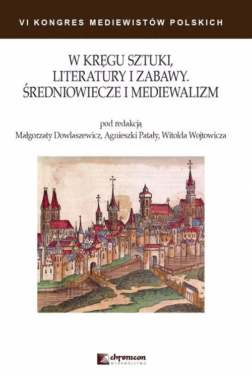 W kręgu sztuki literatury i zabawy Średniowiecze i mediewalizm (VI KONGRES MEDIEWISTÓW POLSKICH) Books