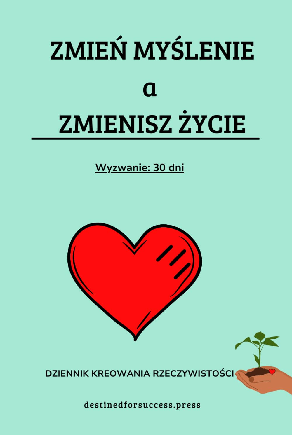 Zmień myślenie, a zmienisz życie: Dziennik kreowania rzeczywistości Psychology