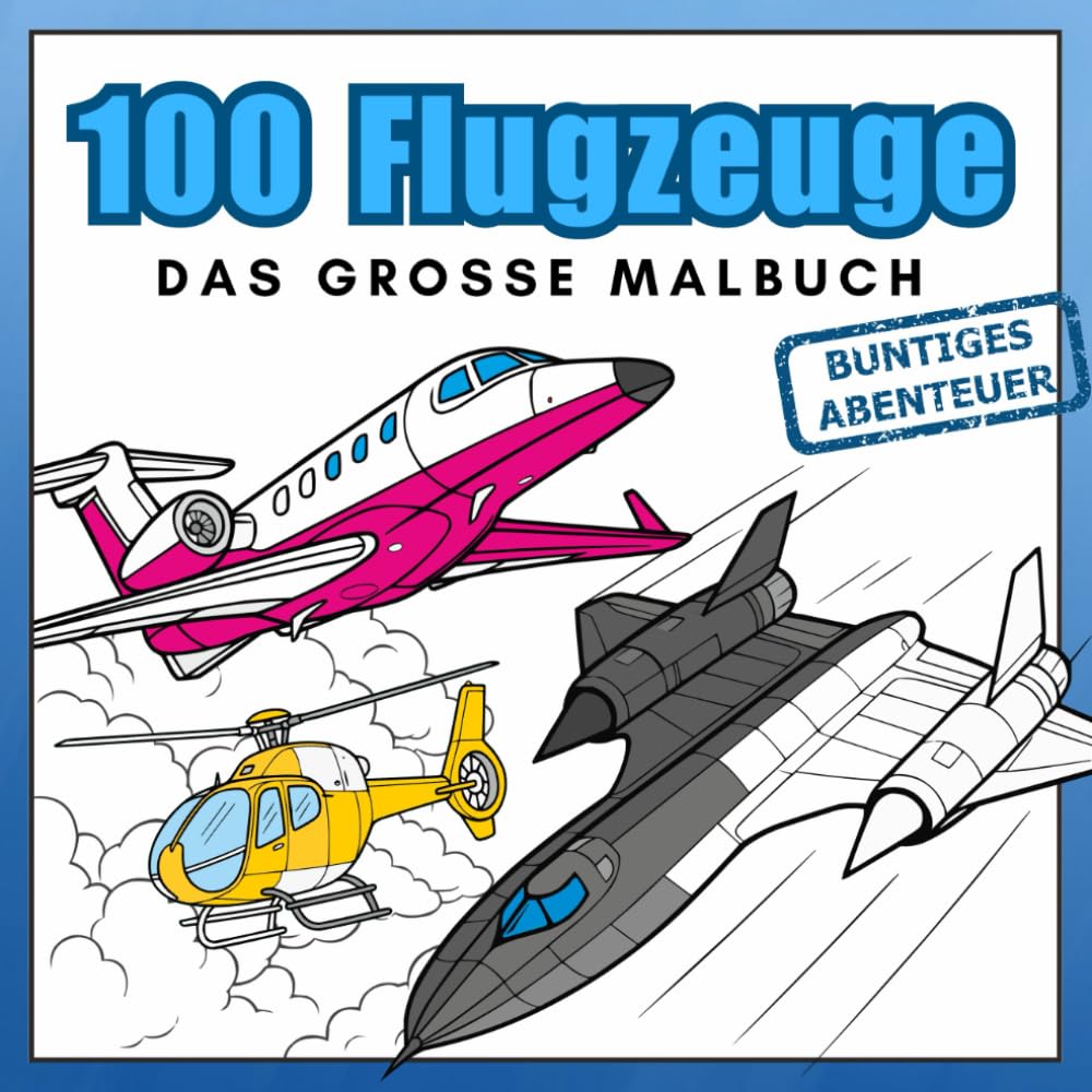 100 Flugzeuge – Das große Malbuch: Jets, Hubschrauber und viele andere Luftfahrzeuge – realistische Flugzeuge zum Ausmalen für Luftfahrt-Fans (Buntiges Abenteuer) Arts & Music