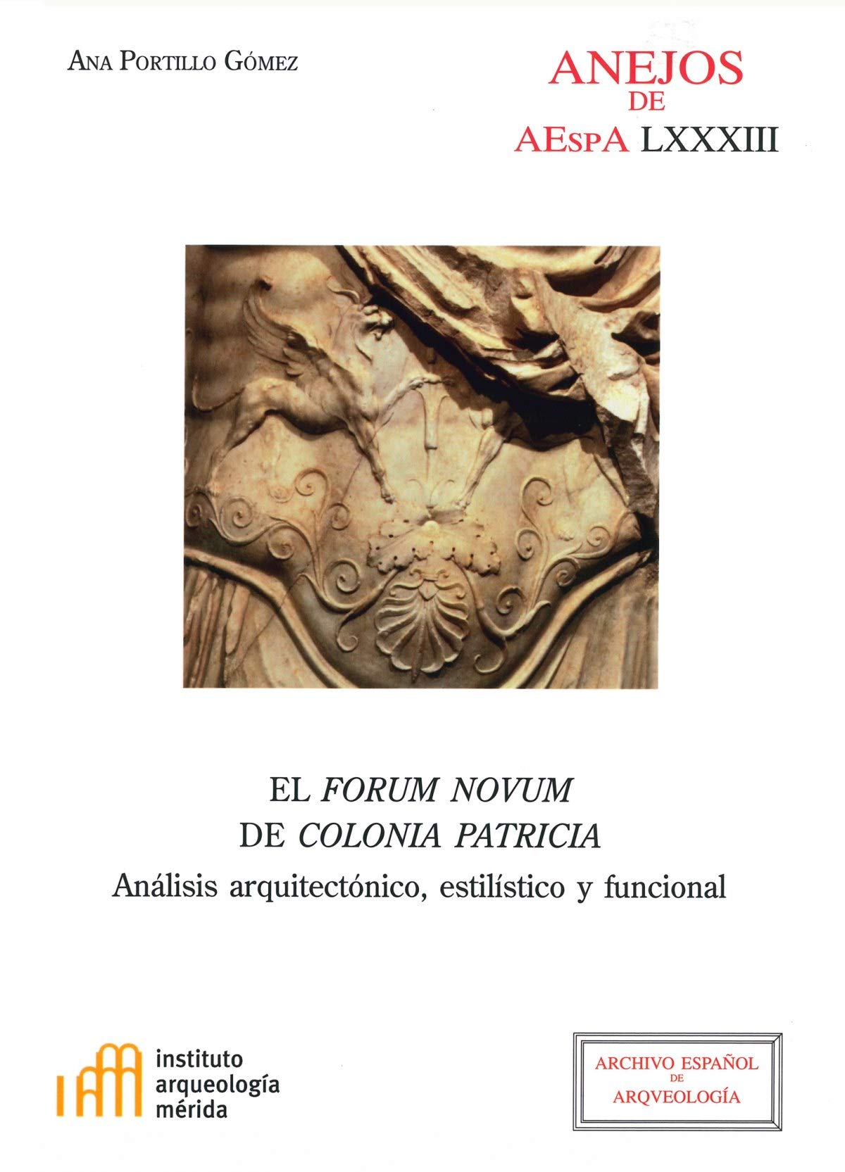 El Forum Novum de Colonia Patricia : análisis arquitectónico, estilístico y funcional (Anejos de Archivo Español de Arqueología, Band 83) Social Sciences