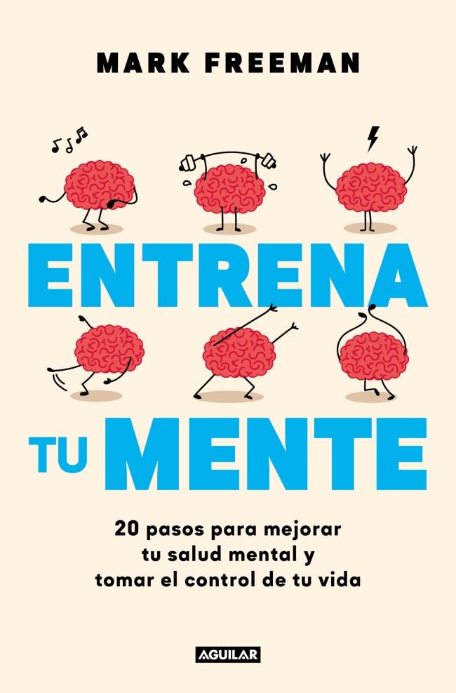 Entrena tu mente: 20 pasos para mejorar tu salud mental y tomar el control de tu vida (Aguilar Internacional) Medicine
