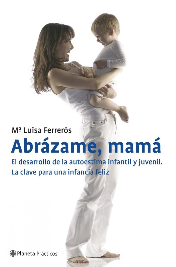 Abrázame, mamá : el desarrollo de la autoestima infantil y juvenil : la clave para una infancia feliz (Prácticos) Parents & Children