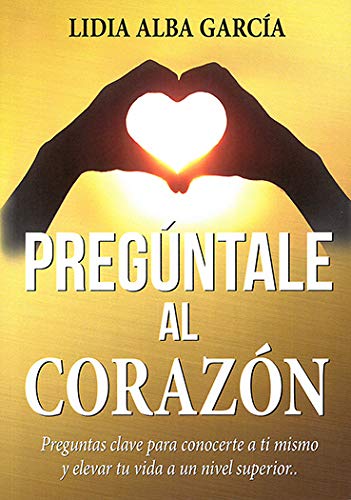 Pregúntale al corazón : preguntas clave para conocerte a ti mismo y elevar tu vida a un nivel superior Books