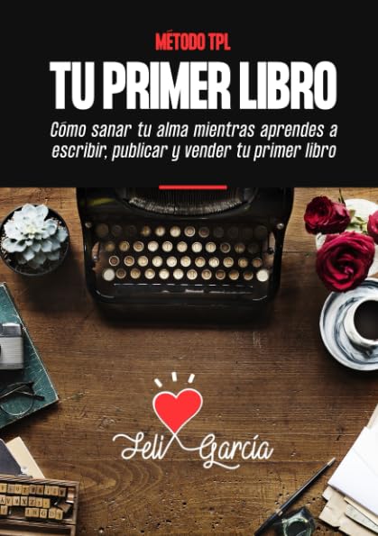 Método TPL. Tu Primer Libro: Cómo Sanar Tu Alma Mientras Aprendes A Escribir, Publicar Y Vender Tu Primer Libro Aunque No Seas escritor Media & Communication