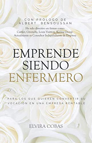 Emprende siendo enfermero: Para los que quieren transformar su vocación en una empresa rentable Business, Finance & Career