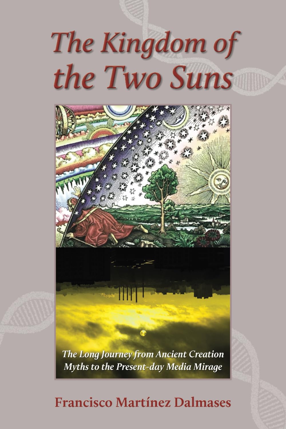 The Kingdom of the Two Suns: The Long Journey from Ancient Creation Myths to the Present-day Media Mirage Philosophy