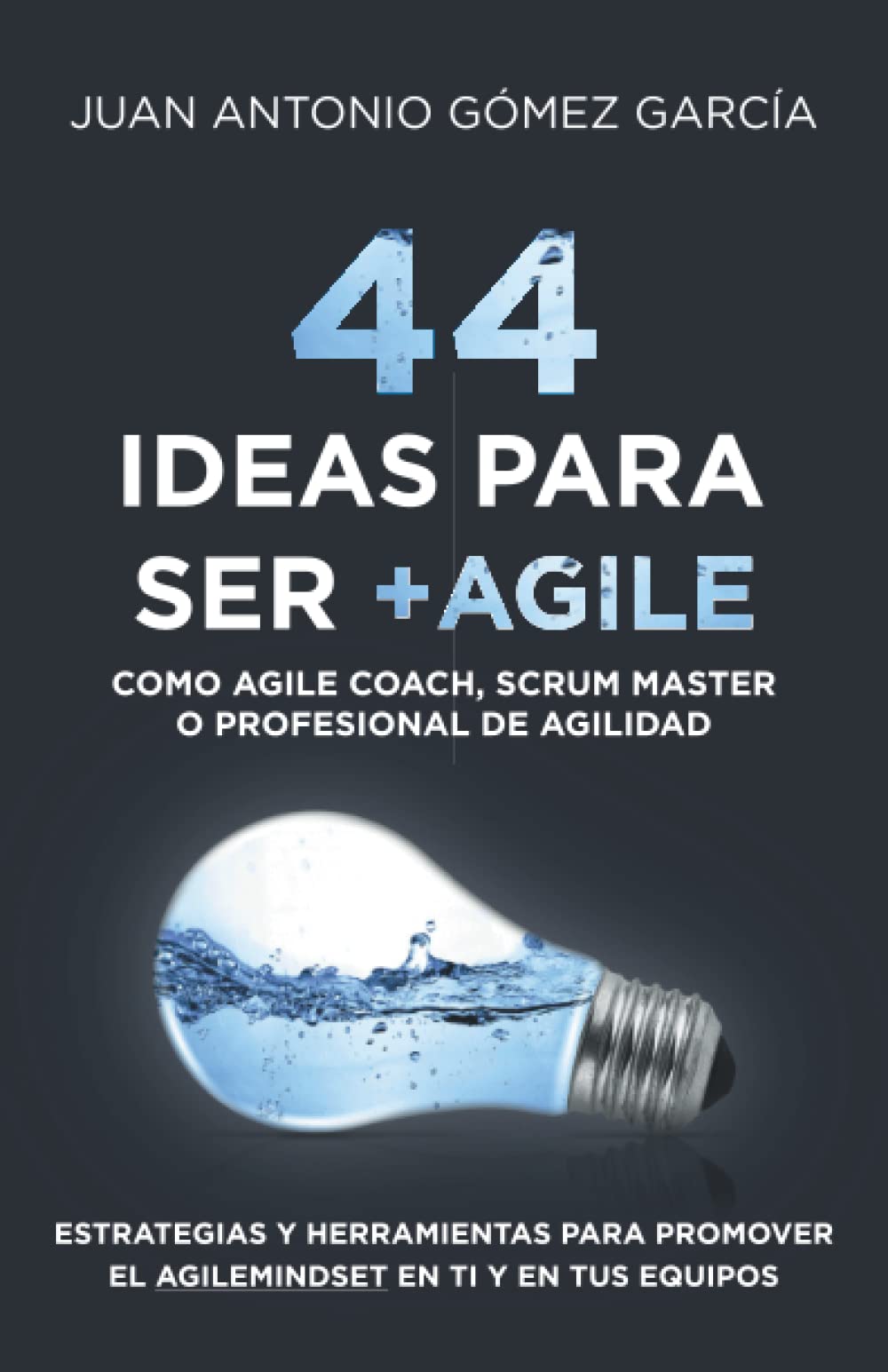 44 IDEAS PARA SER +AGILE COMO AGILE COACH, SCRUM MASTER O PROFESIONAL DE LA AGILIDAD: ESTRATEGIAS Y HERRAMIENTAS PARA PROMOVER EL AGILEMINDSET EN TI Y TUS EQUIPOS DE LA AGILIDAD book