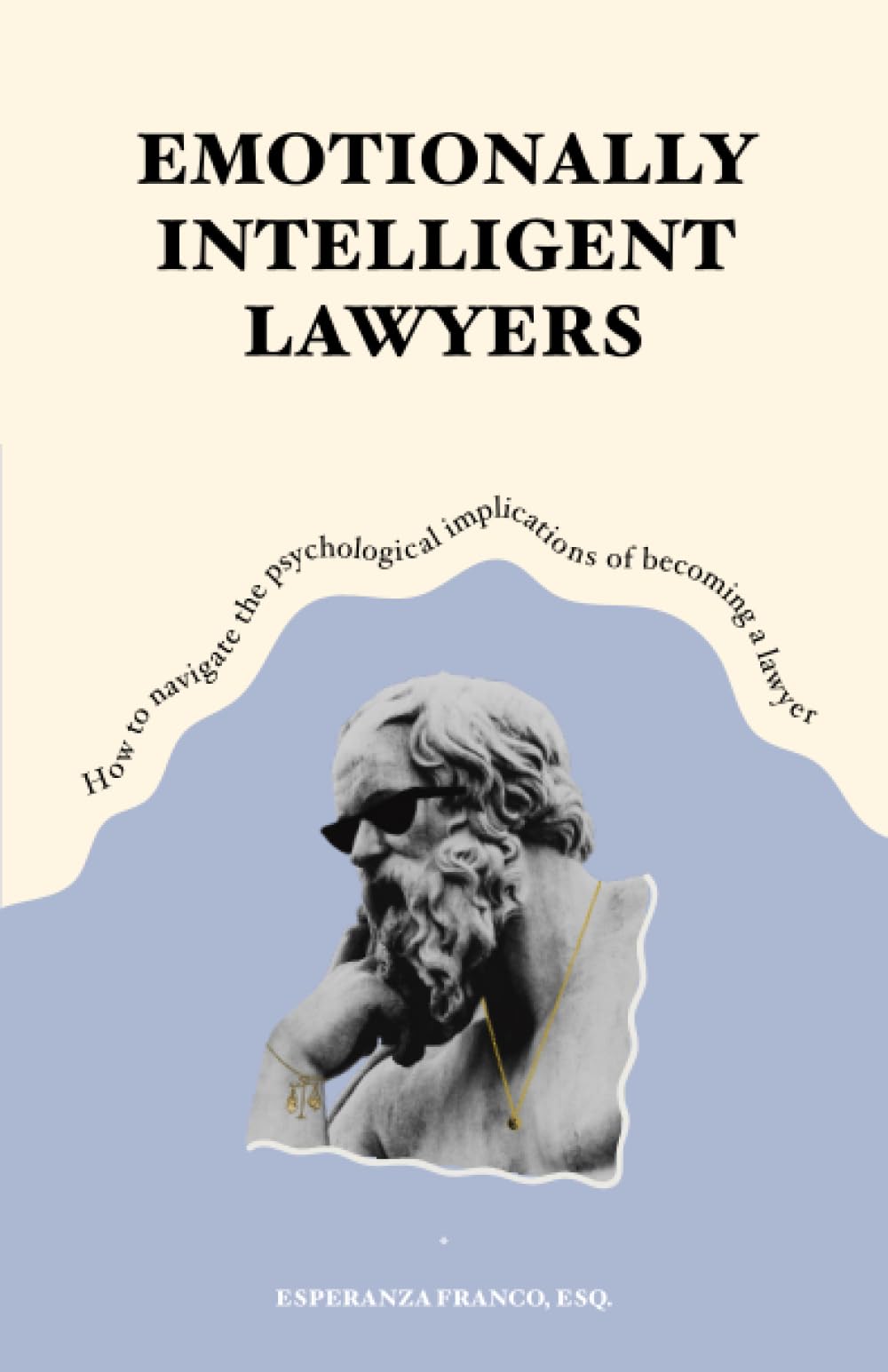 EMOTIONALLY INTELLIGENT LAWYERS: How to Navigate the Psychological Implications of Becoming a Lawyer Law