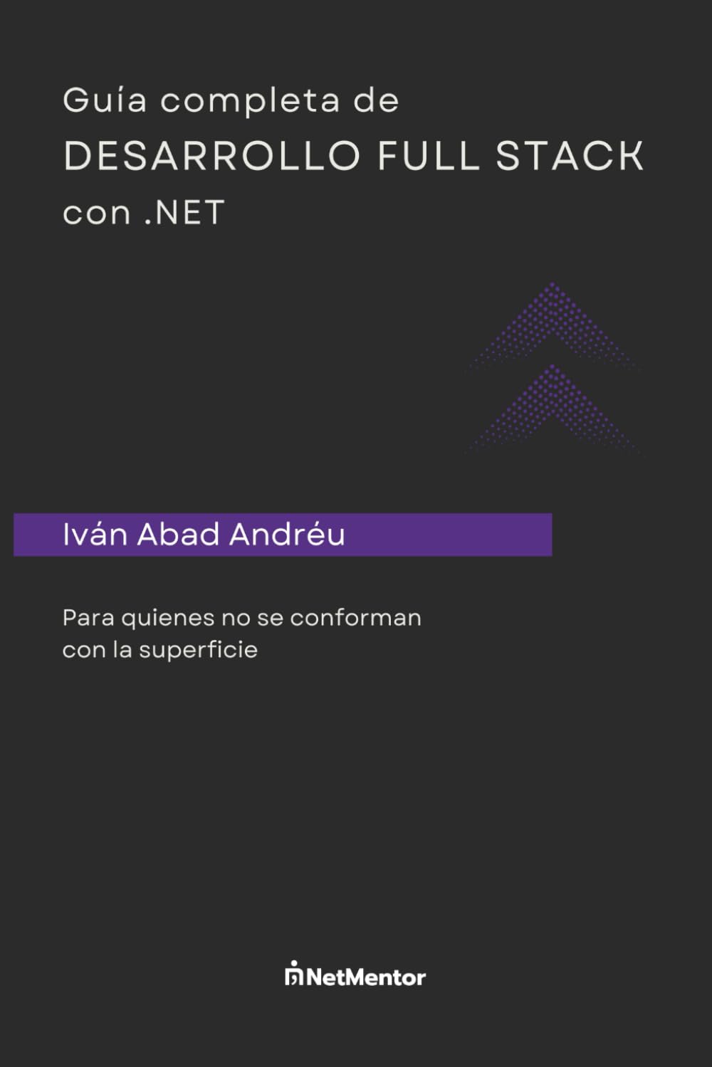 Guía completa de desarrollo Full stack con .NET: Para quienes no se conforman con la superficie Computer Science