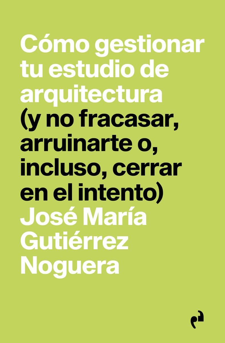CÓMO GESTIONAR TU ESTUDIO DE ARQUITECTURA: (y no fracasar, arruinarte o, incluso, cerrar en el intento) book